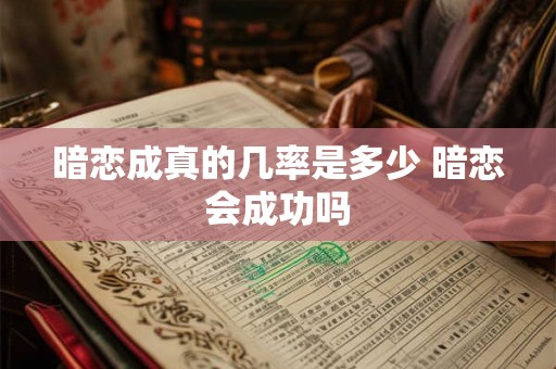 暗恋成真的几率是多少 暗恋会成功吗 暗恋成真的几率是多少 暗恋会成功吗