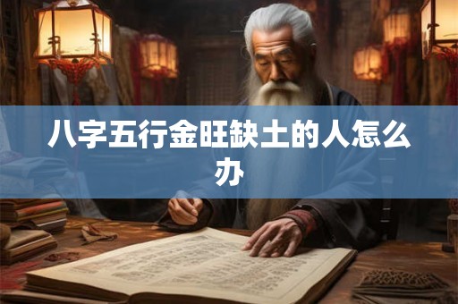 八字五行金旺缺土的人怎么办 八字五行金旺缺土的人怎么办