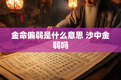 金命偏弱是什么意思 沙中金弱吗