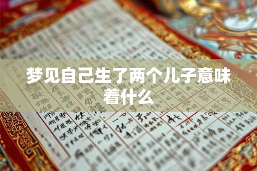 梦见自己生了两个儿子意味着什么 梦见自己生了两个儿子意味着什么