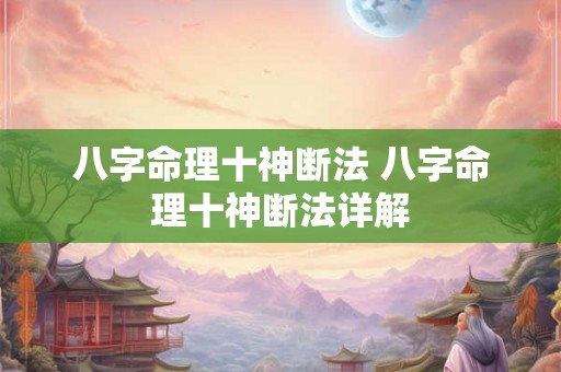 八字命理十神断法 八字命理十神断法详解 八字命理十神断法 八字命理十神断法详解