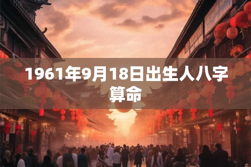 1961年9月18日出生人八字算命