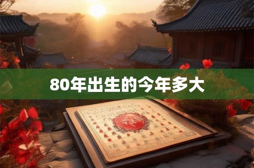 80年出生的今年多大 80年出生的今年多大