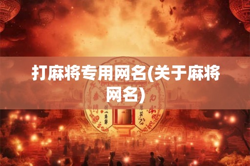 打麻将专用网名(关于麻将网名)