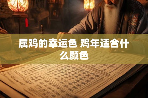 属鸡的幸运色 鸡年适合什么颜色 属鸡的幸运色 鸡年适合什么颜色