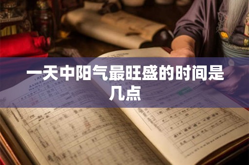 一天中阳气最旺盛的时间是几点 一天中阳气最旺盛的时间是几点