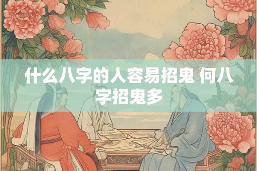 什么八字的人容易招鬼 何八字招鬼多 什么八字的人容易招鬼 何八字招鬼多