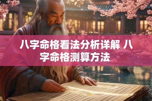 八字命格看法分析详解 八字命格测算方法 八字命格看法分析详解 八字命格测算方法