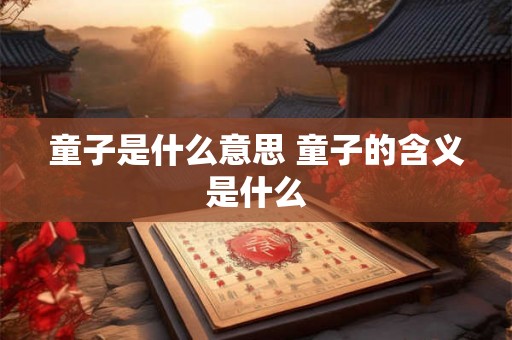 童子是什么意思 童子的含义是什么 童子是什么意思 童子的含义是什么