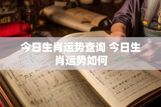 今日生肖运势查询 今日生肖运势如何