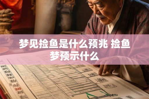 梦见捡鱼是什么预兆 捡鱼梦预示什么 梦见捡鱼是什么预兆 捡鱼梦预示什么