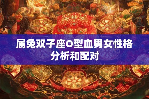 属兔双子座O型血男女性格分析和配对 属兔双子座O型血男女性格分析和配对