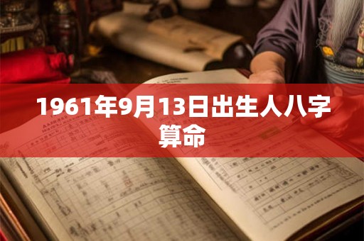 1961年9月13日出生人八字算命 1961年9月13日出生人八字算命