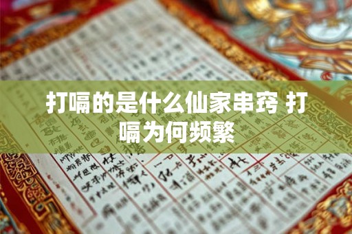 打嗝的是什么仙家串窍 打嗝为何频繁