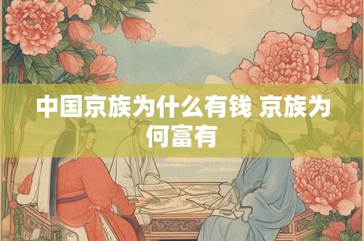中国京族为什么有钱 京族为何富有 中国京族为什么有钱 京族为何富有