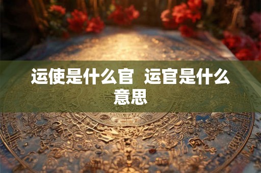 运使是什么官  运官是什么意思