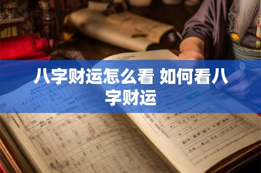 八字财运怎么看 如何看八字财运 八字财运怎么看 如何看八字财运