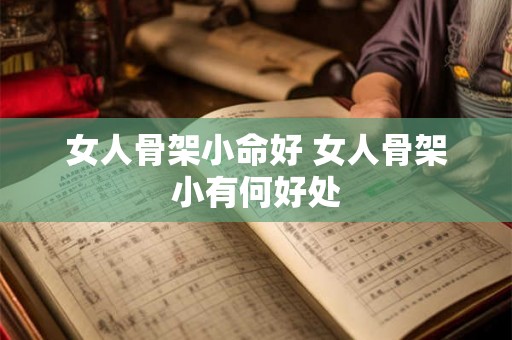 女人骨架小命好 女人骨架小有何好处 女人骨架小命好 女人骨架小有何好处
