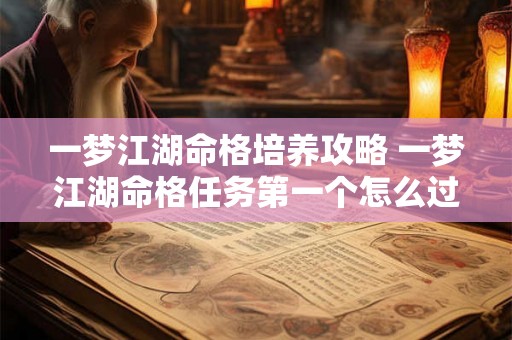 一梦江湖命格培养攻略 一梦江湖命格任务第一个怎么过 一梦江湖命格培养攻略 一梦江湖命格任务第一个怎么过