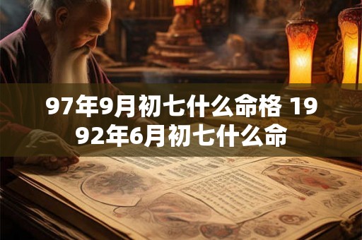 97年9月初七什么命格 1992年6月初七什么命 97年9月初七什么命格 1992年6月初七什么命