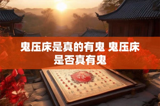 鬼压床是真的有鬼 鬼压床是否真有鬼 鬼压床是真的有鬼 鬼压床是否真有鬼