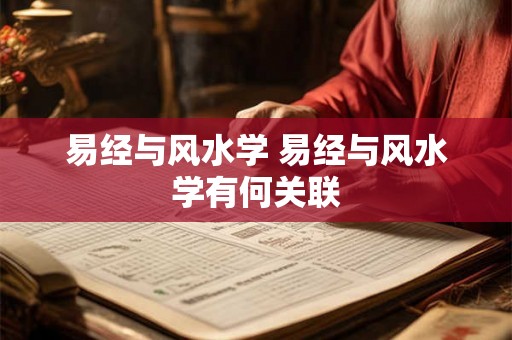 易经与风水学 易经与风水学有何关联 易经与风水学 易经与风水学有何关联
