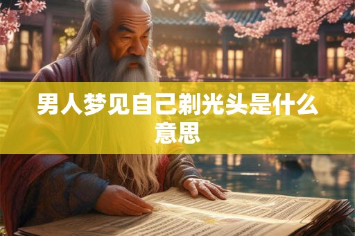 男人梦见自己剃光头是什么意思 男人梦见自己剃光头是什么意思