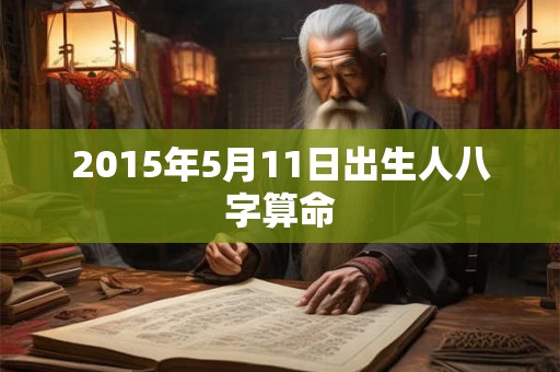 2015年5月11日出生人八字算命