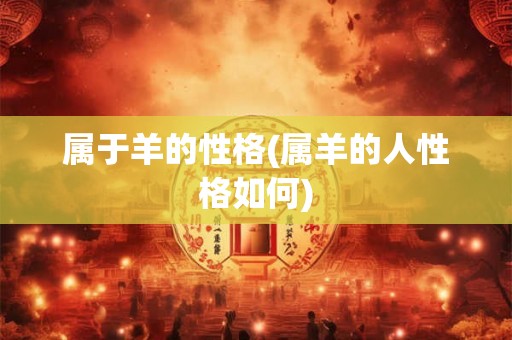 属于羊的性格(属羊的人性格如何) 属于羊的性格(属羊的人性格如何)