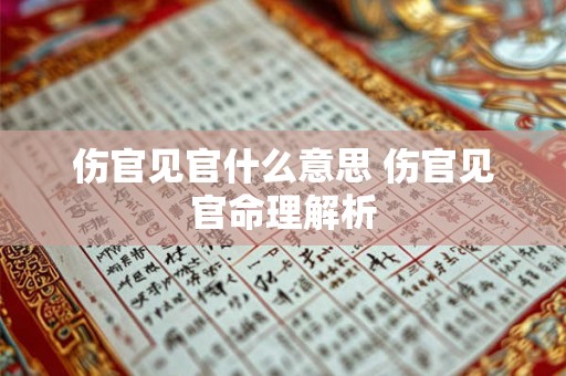 伤官见官什么意思 伤官见官命理解析 伤官见官什么意思 伤官见官命理解析