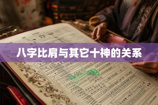 八字比肩与其它十神的关系 八字比肩与其它十神的关系