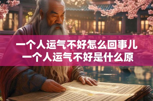 一个人运气不好怎么回事儿 一个人运气不好是什么原因 一个人运气不好怎么回事儿 一个人运气不好是什么原因