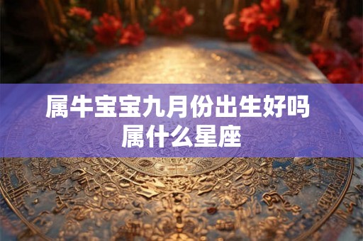 属牛宝宝九月份出生好吗 属什么星座