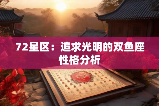 72星区:追求光明的双鱼座性格分析 72星区:追求光明的双鱼座性格分析