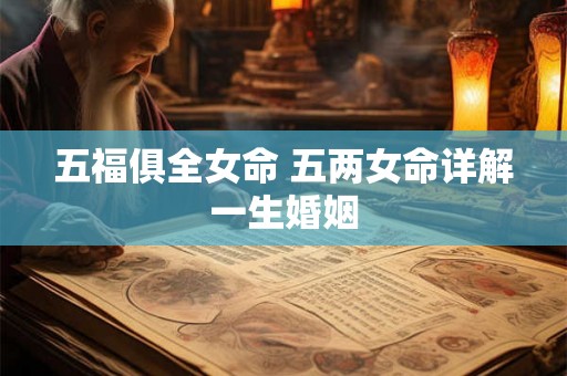 五福俱全女命 五两女命详解一生婚姻 五福俱全女命 五两女命详解一生婚姻