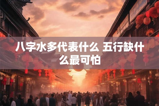 八字水多代表什么 五行缺什么最可怕