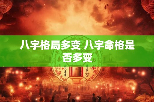 八字格局多变 八字命格是否多变 八字格局多变 八字命格是否多变