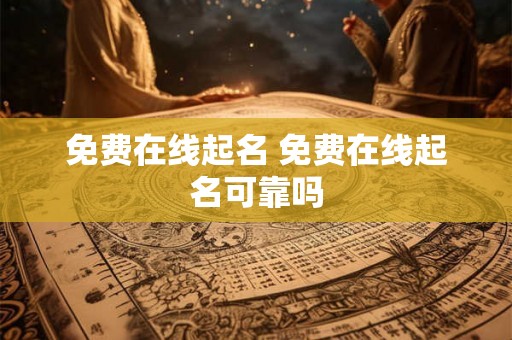 免费在线起名 免费在线起名可靠吗 免费在线起名 免费在线起名可靠吗