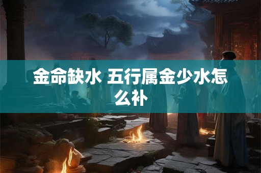 金命缺水 五行属金少水怎么补