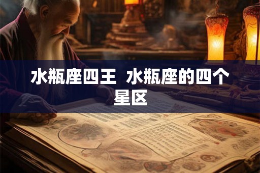 水瓶座四王  水瓶座的四个星区