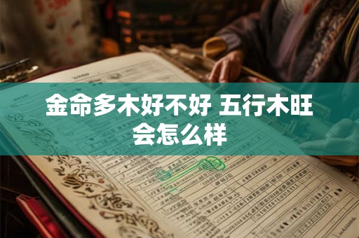 金命多木好不好 五行木旺会怎么样 金命多木好不好 五行木旺会怎么样