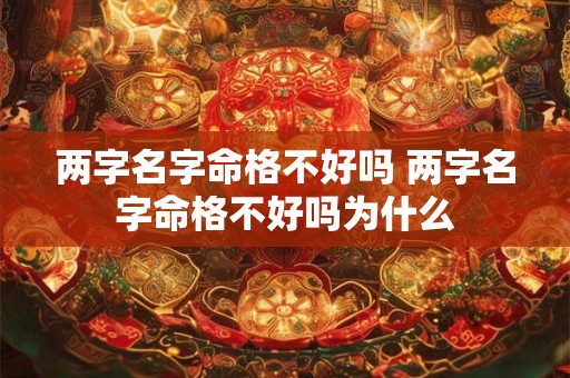 两字名字命格不好吗 两字名字命格不好吗为什么