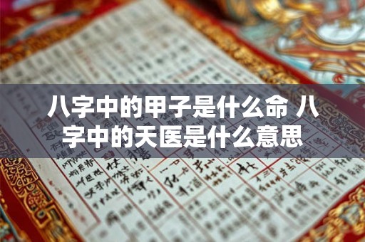 八字中的甲子是什么命 八字中的天医是什么意思 八字中的甲子是什么命 八字中的天医是什么意思