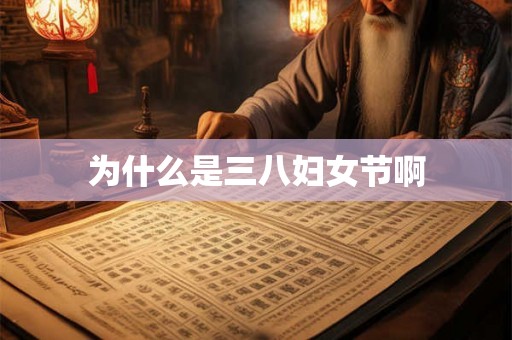 为什么是三八妇女节啊 为什么是三八妇女节啊