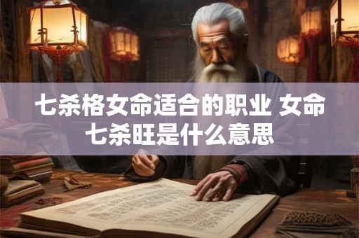 七杀格女命适合的职业 女命七杀旺是什么意思 七杀格女命适合的职业 女命七杀旺是什么意思