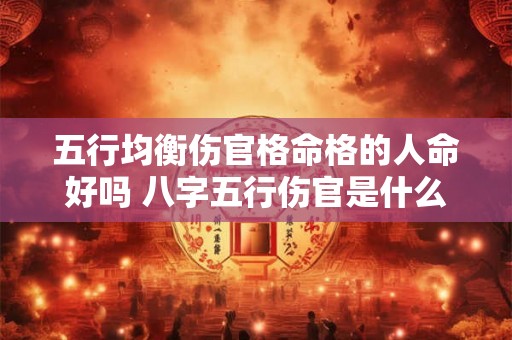 五行均衡伤官格命格的人命好吗 八字五行伤官是什么意思