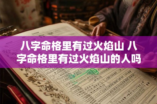 八字命格里有过火焰山 八字命格里有过火焰山的人吗 八字命格里有过火焰山 八字命格里有过火焰山的人吗