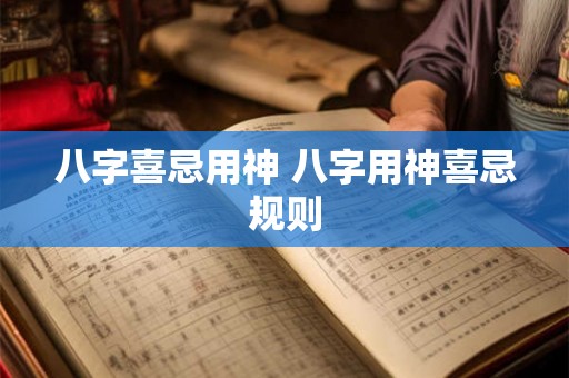 八字喜忌用神 八字用神喜忌规则 八字喜忌用神 八字用神喜忌规则