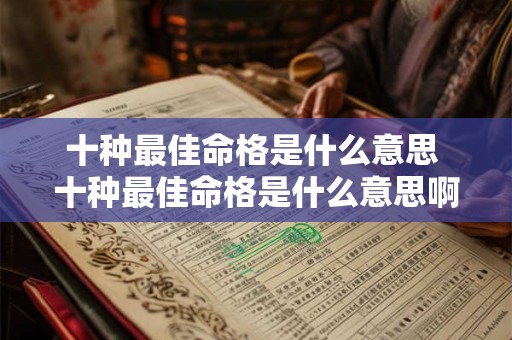 十种最佳命格是什么意思 十种最佳命格是什么意思啊 十种最佳命格是什么意思 十种最佳命格是什么意思啊