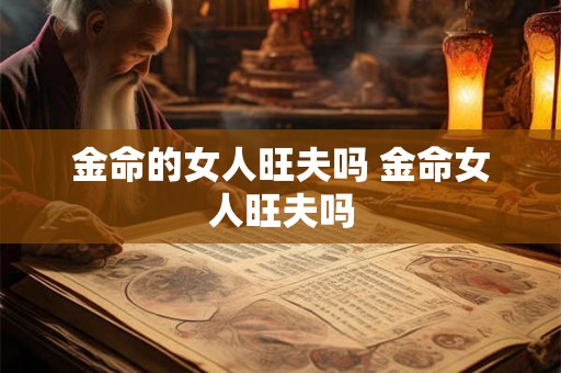 金命的女人旺夫吗 金命女人旺夫吗